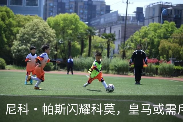 尼科·帕斯闪耀科莫，皇马或需斥资8000万欧回购自家青训