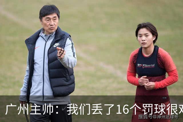 广州主帅：我们丢了16个罚球很难赢球 麦考尔缺席需要有人能站出来