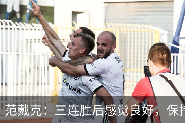 范戴克：三连胜后感觉良好，保持住我们的势头也很关键